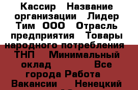 Кассир › Название организации ­ Лидер Тим, ООО › Отрасль предприятия ­ Товары народного потребления (ТНП) › Минимальный оклад ­ 35 000 - Все города Работа » Вакансии   . Ненецкий АО,Великовисочное с.